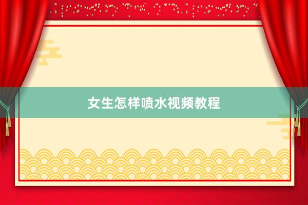 女生怎样喷水视频教程